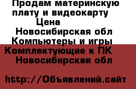 Продам материнскую плату,и видеокарту  › Цена ­ 6 000 - Новосибирская обл. Компьютеры и игры » Комплектующие к ПК   . Новосибирская обл.